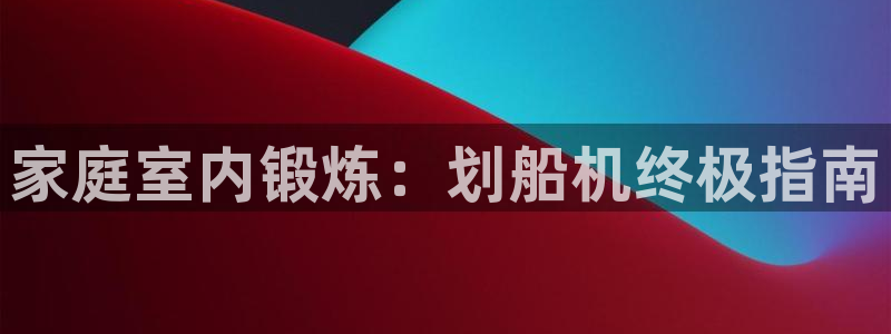 意昂体育3平台是正规平台吗安全吗：家庭室内锻炼：划船