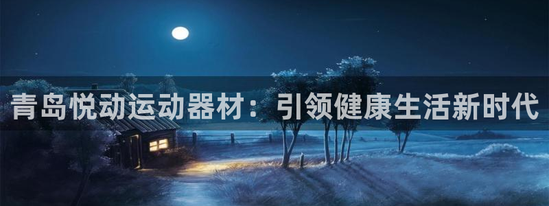 意昂3开户：青岛悦动运动器材：引领健康生活新时代