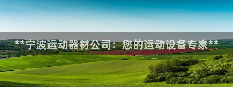 意昂3娱乐40996：**宁波运动器材公司：您的运动