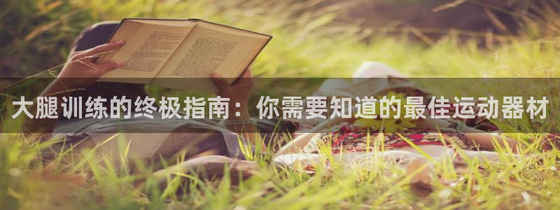 意昂3集团官网首页：大腿训练的终极指南：你需要知道的