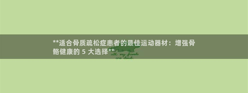 意昂体育3平台注册要钱吗安全吗：**适合骨质疏松症患