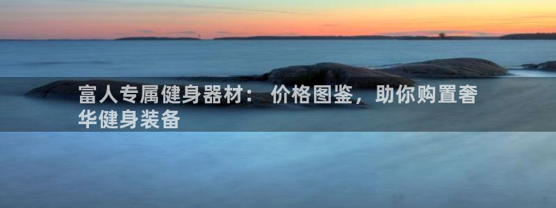 意昂体育3招商电话号码是多少啊：富人专属健身器材： 