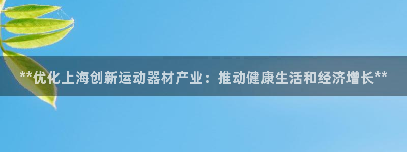 意昂体育3平台是正规平台吗安全吗：**优化上海创新运