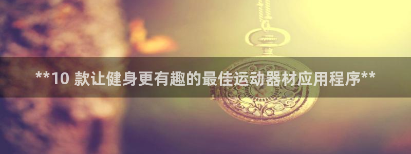 意昂平台体育：**10 款让健身更有趣的最佳运动器材