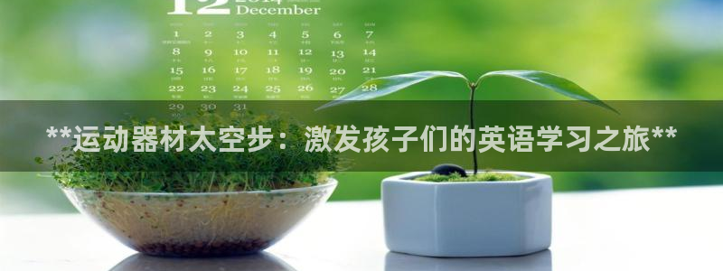 意昂3娱乐平台：**运动器材太空步：激发孩子们的英语