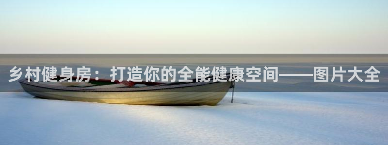 意昂体育3注册：乡村健身房：打造你的全能健康空间——