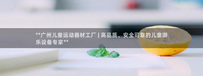 意昂3五金厂：**广州儿童运动器材工厂 | 高品质、