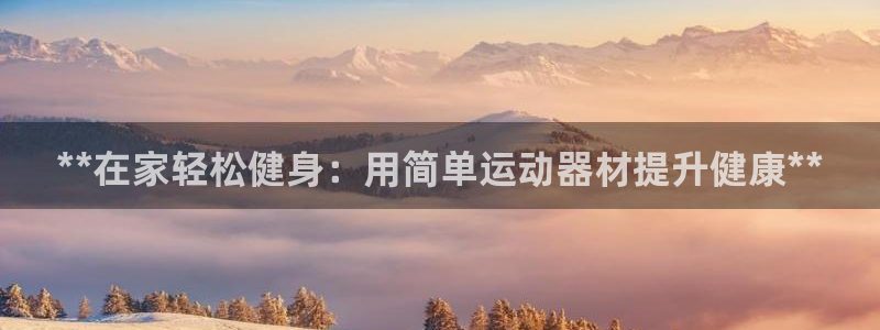 意昂体育3招商：**在家轻松健身：用简单运动器材提升