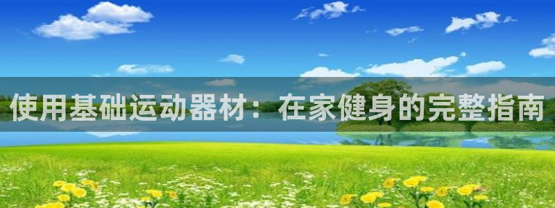 意昂3娱乐下载：使用基础运动器材：在家健身的完整指南