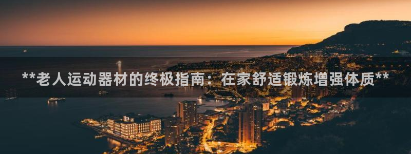 意昂体育3平台注册流程图：**老人运动器材的终极指南
