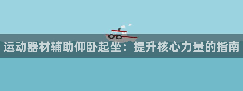 意昂集团官网：运动器材辅助仰卧起坐：提升核心力量的指