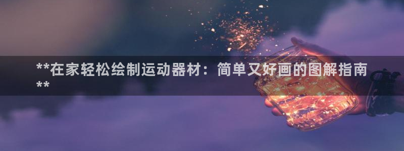 意昂3娱乐下载：**在家轻松绘制运动器材：简单又好画