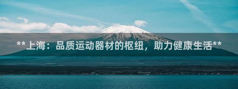 意昂体育3招商电话地址是多少：**上海：品质运动器材