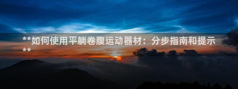 注册意昂3：**如何使用平躺卷腹运动器材：分步指南和
