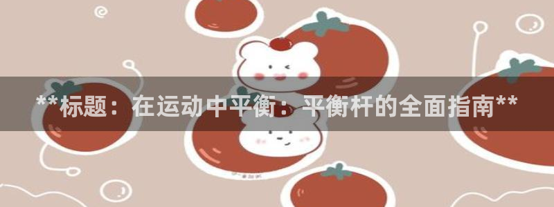 意昂体育3联系电话：**标题：在运动中平衡：平衡杆的