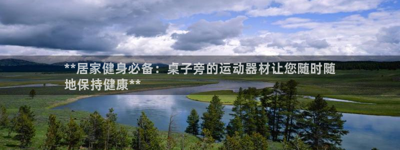 意昂3娱乐平台：**居家健身必备：桌子旁的运动器材让