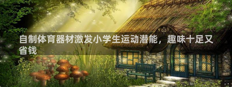 意昂体育3开户：自制体育器材激发小学生运动潜能，趣味
