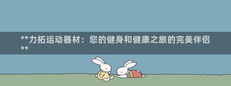 意昂体育3招商电话号码：**力拓运动器材：您的健身和