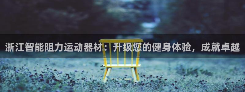 意昂体育3娱乐：浙江智能阻力运动器材：升级您的健身体