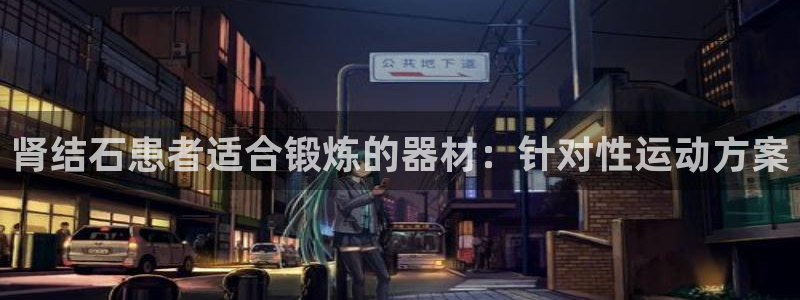 意昂3神州：肾结石患者适合锻炼的器材：针对性运动方案