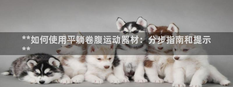 海南意昂体育3：**如何使用平躺卷腹运动器材：分步指