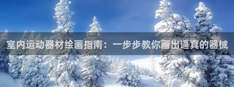 意昂3娱乐下载：室内运动器材绘画指南：一步步教你画出