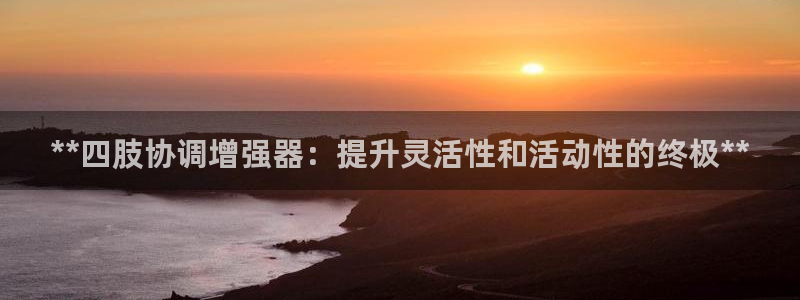 意昂3娱乐平台：**四肢协调增强器：提升灵活性和活动性的终极