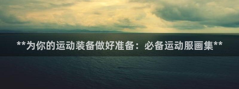 意昂平台体育：**为你的运动装备做好准备：必备运动服