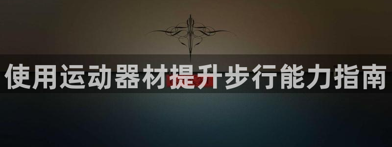 意昂体育3招商电话号码是多少号：使用运动器材提升步行