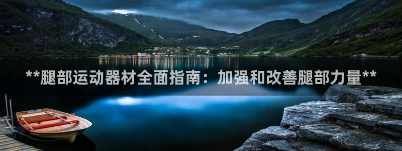 意昂平台体育：**腿部运动器材全面指南：加强和改善腿