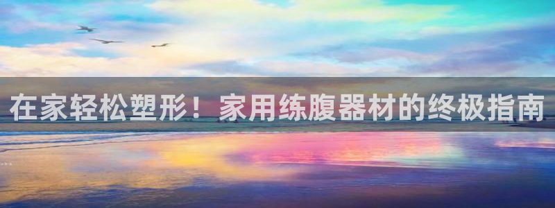 意昂3娱乐40996：在家轻松塑形！家用练腹器材的终