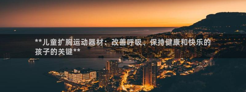 意昂3集团官网网址：**儿童扩胸运动器材：改善呼吸、
