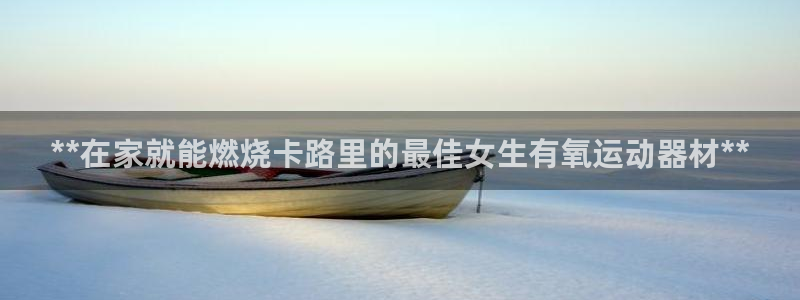 注册意昂3：**在家就能燃烧卡路里的最佳女生有氧运动