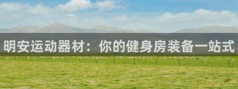 意昂体育3招商电话号码是多少啊：明安运动器材：你的健