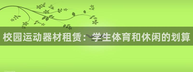 意昂体育3平台是正规平台吗知乎：校园运动器材租赁：学