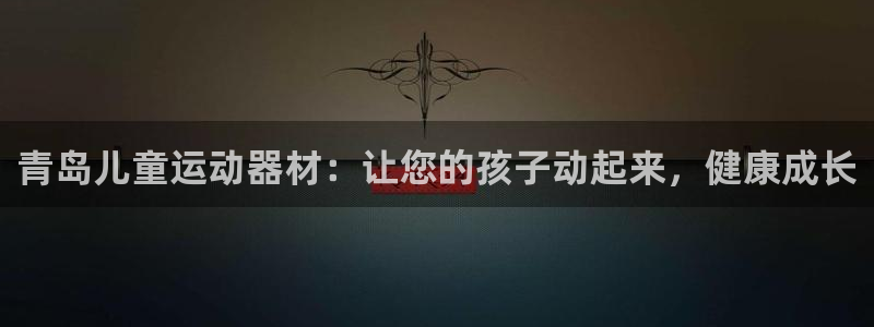 注册意昂3：青岛儿童运动器材：让您的孩子动起来，健康