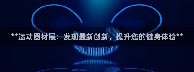 意昂集团官网：**运动器材展：发现最新创新，提升您的