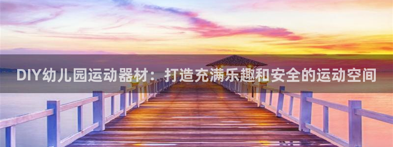 意昂体育3注册：DIY幼儿园运动器材：打造充满乐趣和