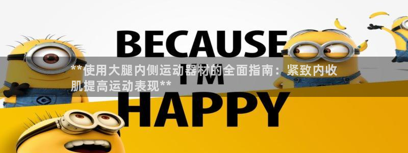 意昂体育3招商电话：**使用大腿内侧运动器材的全面指南：紧致