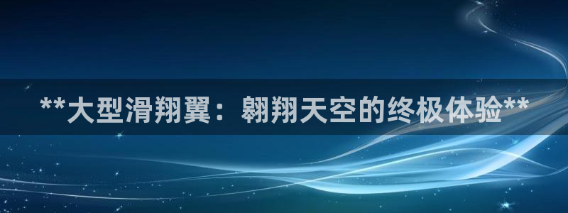 海南意昂体育3发展怎么样：**大型滑翔翼：翱翔天空的
