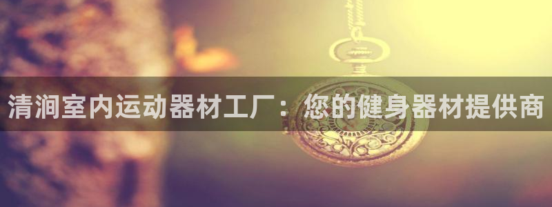 意昂3集团官网首页：清涧室内运动器材工厂：您的健身器