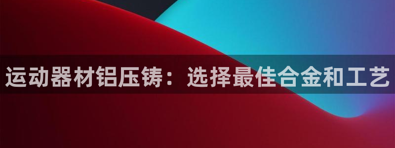 意昂3新能源：运动器材铝压铸：选择最佳合金和工艺