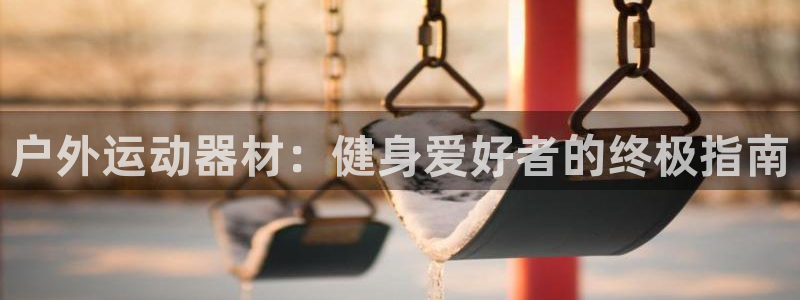 意昂平台体育：户外运动器材：健身爱好者的终极指南